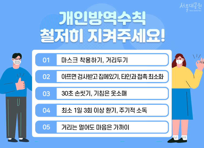 개인방역수칙 철저히 지켜주세요! 1.마스크착용하기, 거리두기 2.아프면 검사받고 집에있기, 타인과 접촉최소화 3.30초손씻기, 기침은 옷소매 4.최소1일3회이상환기, 주기적소독 5.거리는멀어도마음은가까이